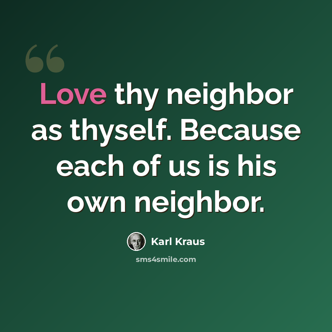 “Love thy neighbor as thyself. Because each of us is his own neighbor.” quote by Karl Kraus