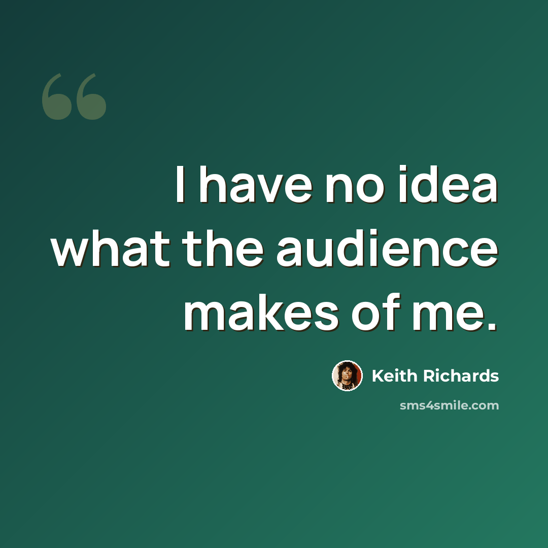 “I have no idea what the audience makes of me.” quote by Keith Richards