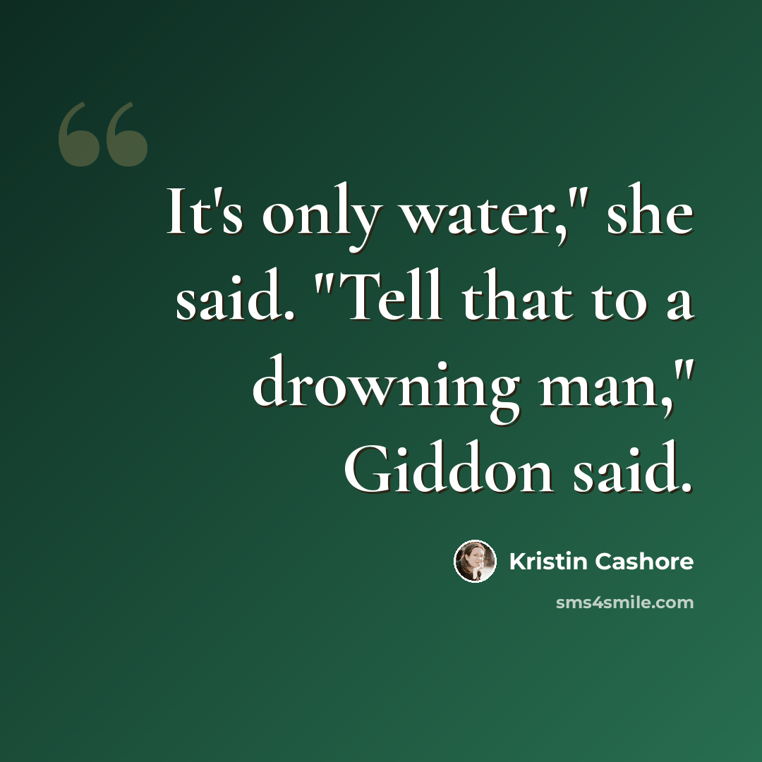 “It's only water," she said. "Tell that to a drowning man," Giddon said.” quote by Kristin Cashore