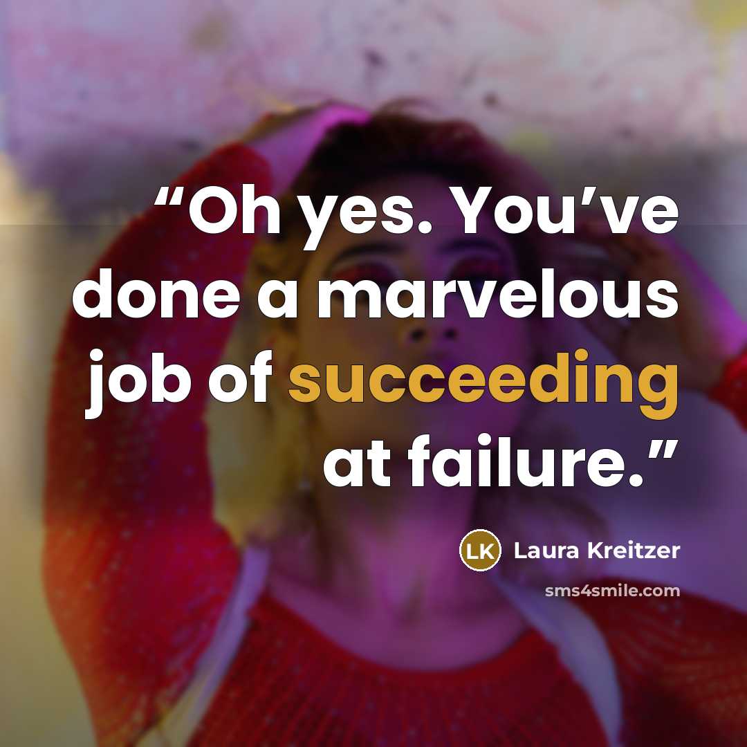 “Oh yes. You’ve done a marvelous job of succeeding at failure.” quote by Laura Kreitzer