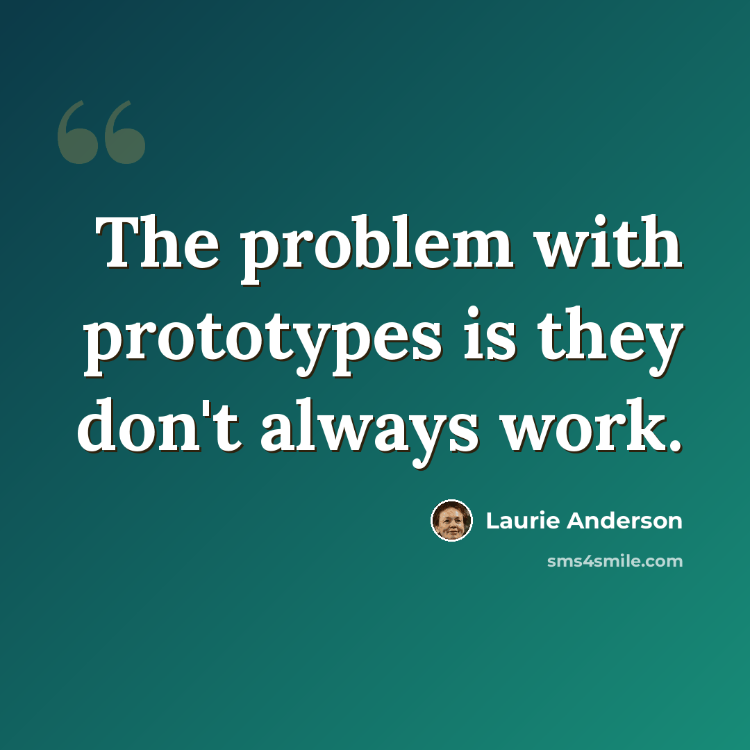“The problem with prototypes is they don't always work.” quote by Laurie Anderson