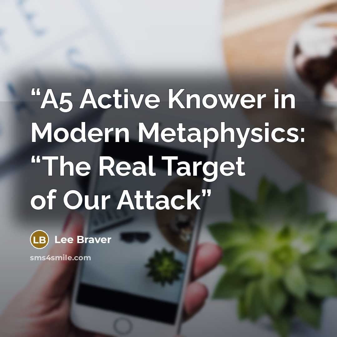 “A5 Active Knower in Modern Metaphysics: “The Real Target of Our Attack” quote by Lee Braver