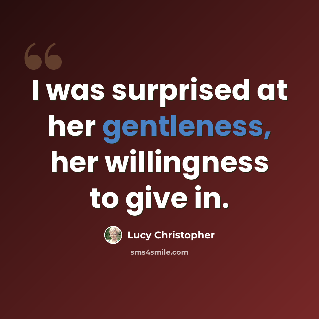 “I was surprised at her gentleness, her willingness to give in.” quote by Lucy Christopher