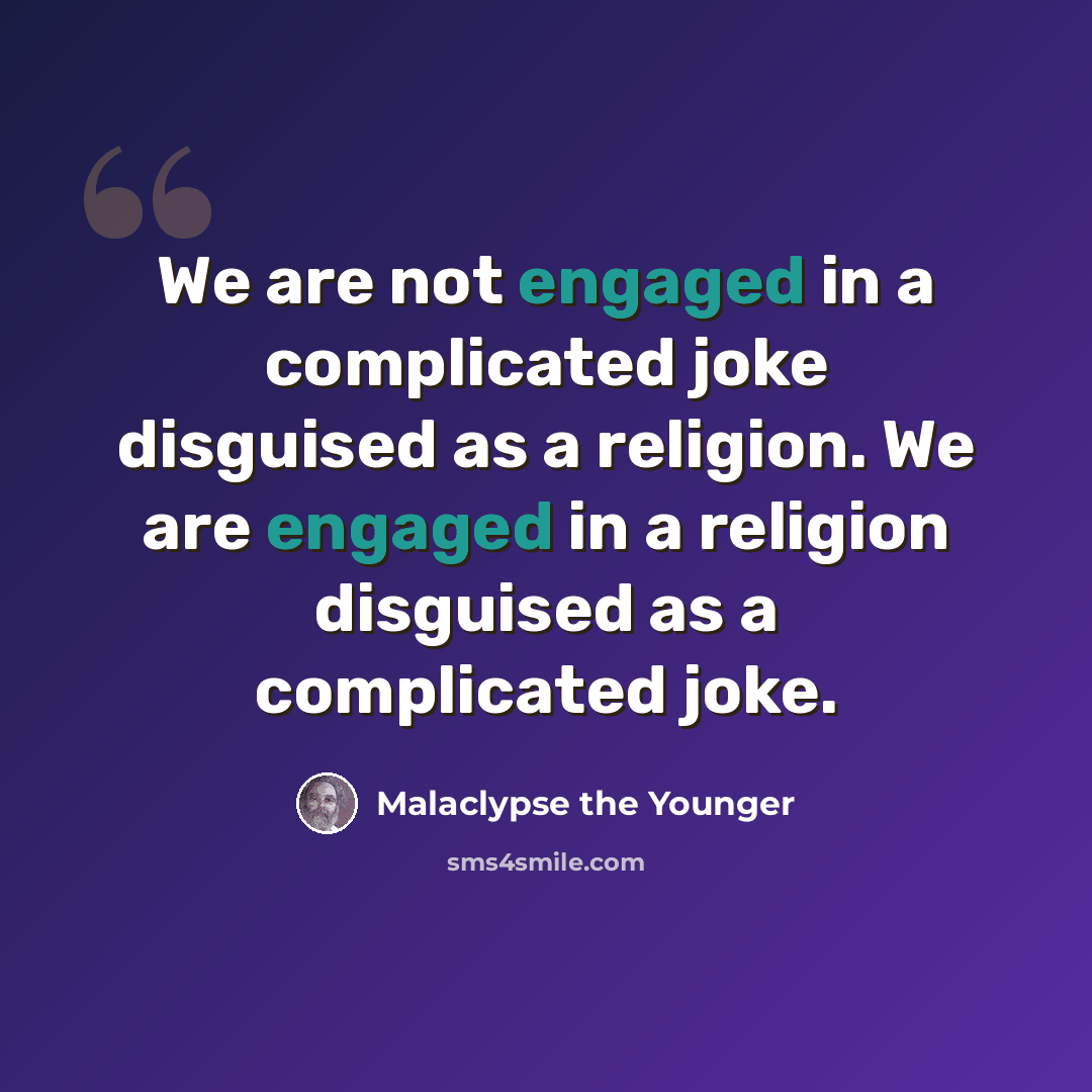 “We are not engaged in a complicated joke disguised as a religion. We are engaged in a religion disguised as a complicated joke.” quote by Malaclypse the Younger