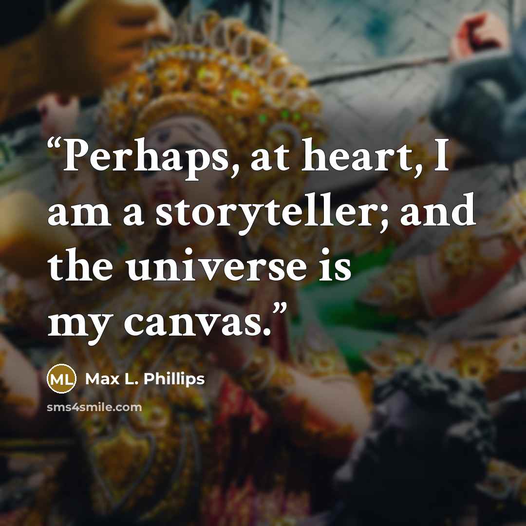 “Perhaps, at heart, I am a storyteller; and the universe is my canvas.” quote by Max L. Phillips