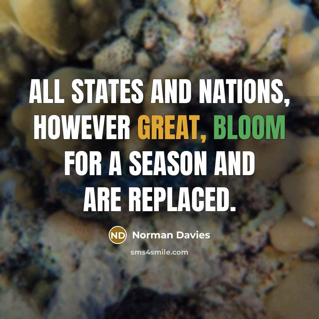 “All states and nations, however great, bloom for a season and are replaced.” quote by Norman Davies