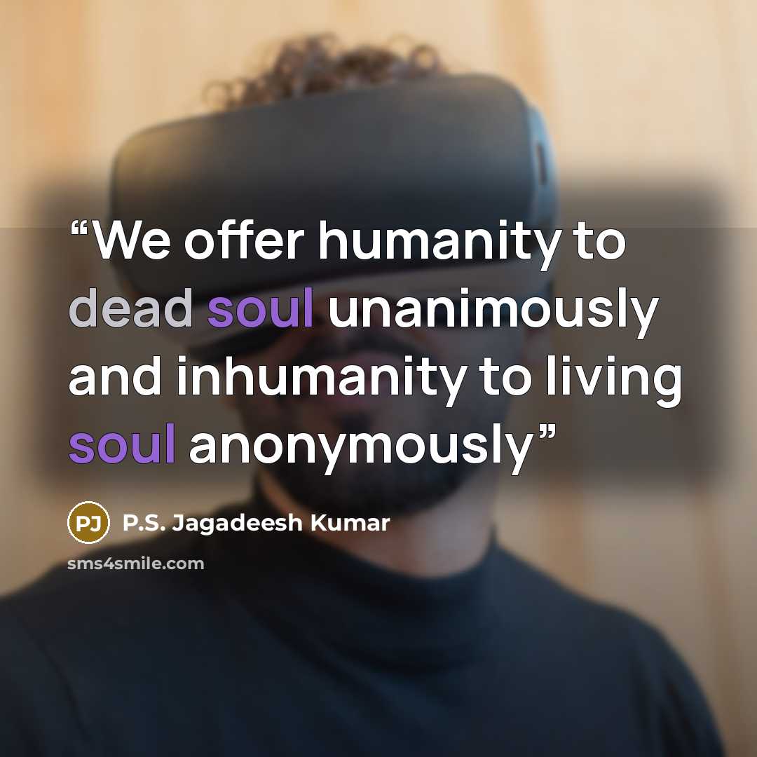 “We offer humanity to dead soul unanimously and inhumanity to living soul anonymously” quote by P.S. Jagadeesh Kumar