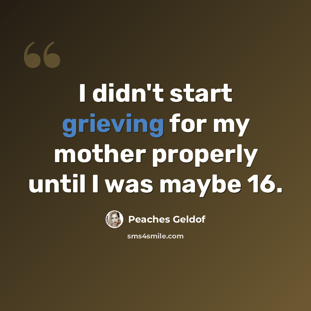 “I didn't start grieving for my mother properly until I was maybe 16.” quote by Peaches Geldof
