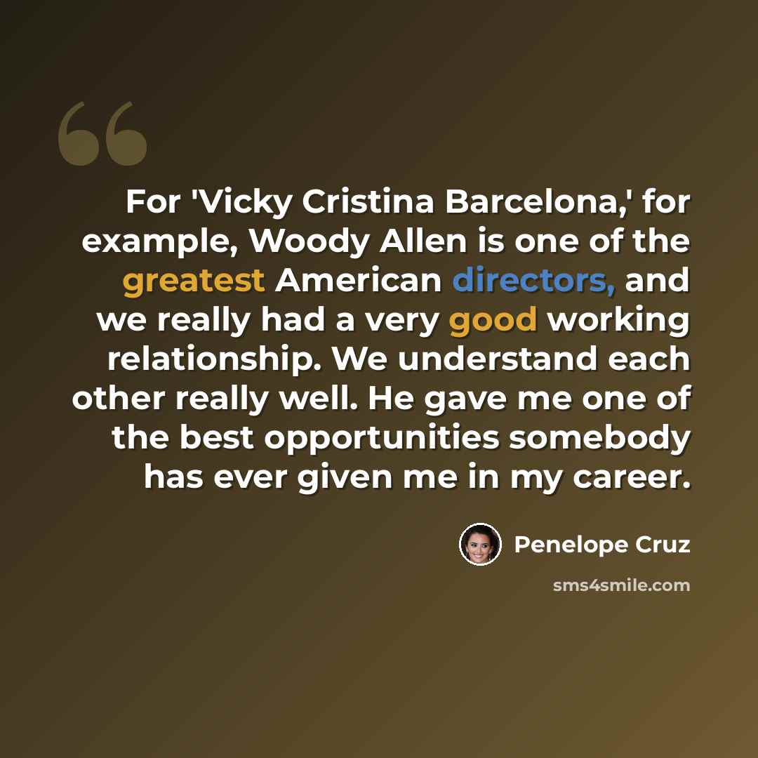 “For 'Vicky Cristina Barcelona,' for example, Woody Allen is one of the greatest American directors, and we really had a very good working relationship. We understand each other really well. He gave me one of the best opportunities somebody has ever given me in my career.” quote by Penelope Cruz