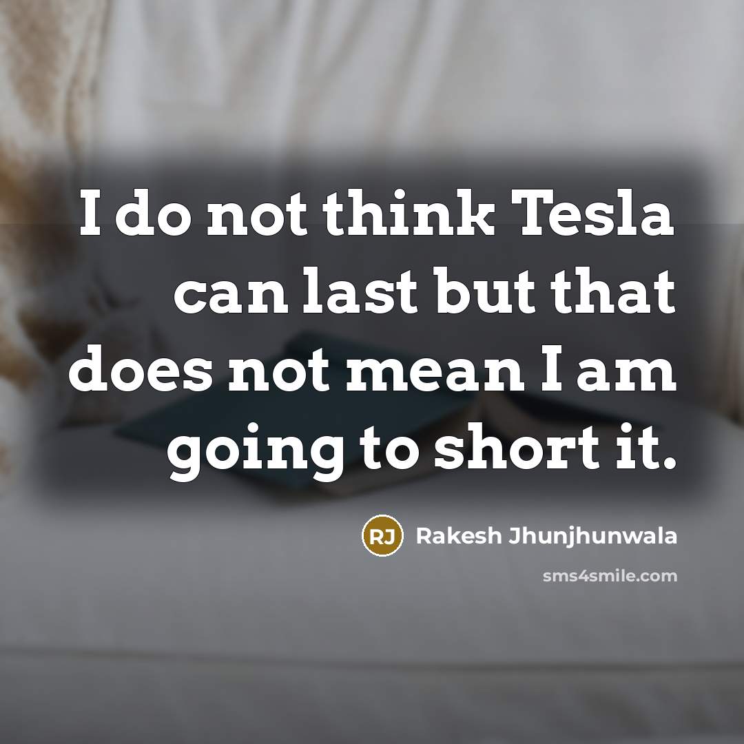 “I do not think Tesla can last but that does not mean I am going to short it.” quote by Rakesh Jhunjhunwala