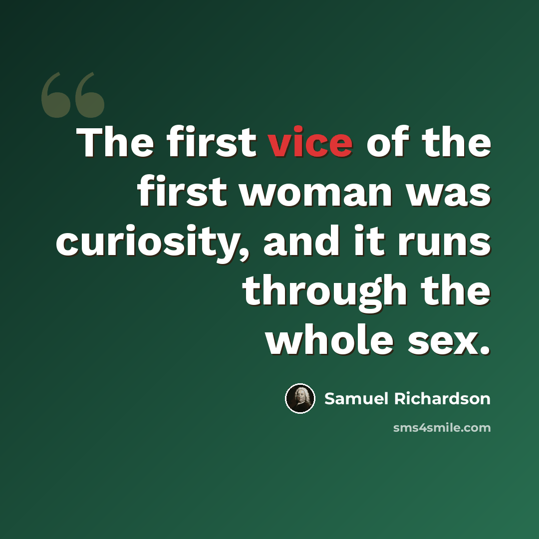 “The first vice of the first woman was curiosity, and it runs through the whole sex.” quote by Samuel Richardson