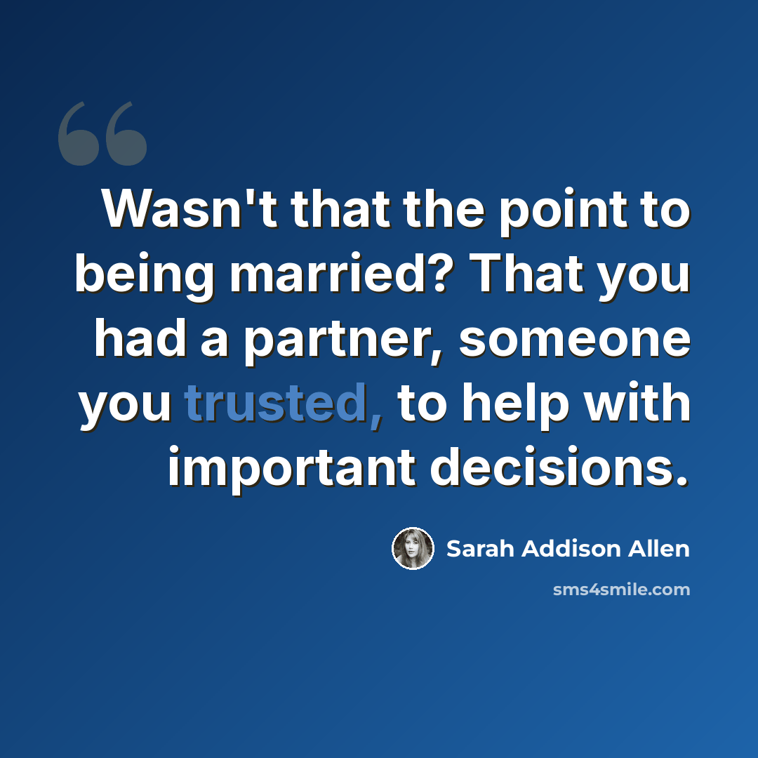 “Wasn't that the point to being married? That you had a partner, someone you trusted, to help with important decisions.” quote by Sarah Addison Allen