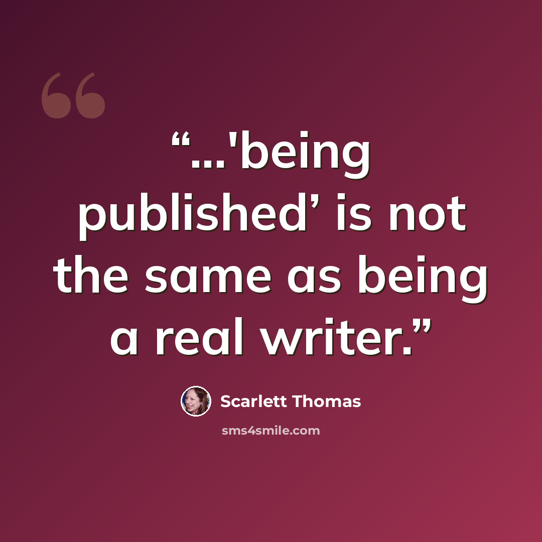 “...'being published’ is not the same as being a real writer.” quote by Scarlett Thomas