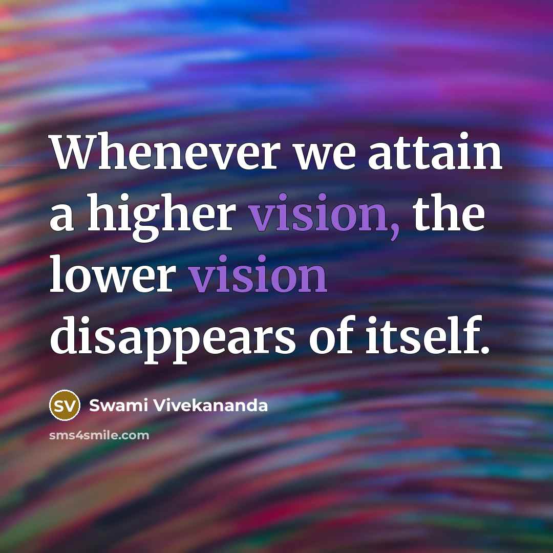 “Whenever we attain a higher vision, the lower vision disappears of itself.” quote by Swami Vivekananda