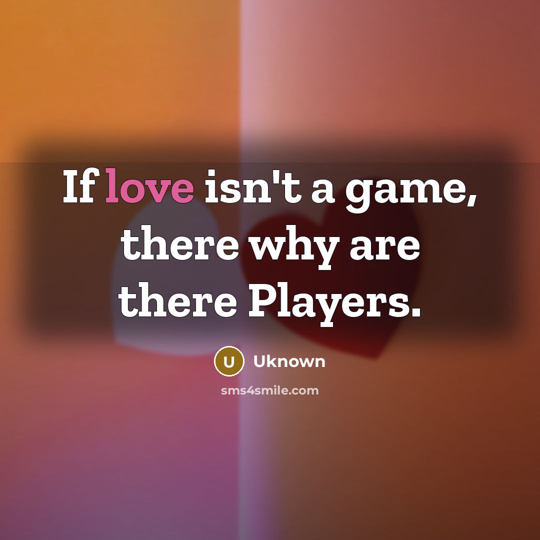 “If love isn't a game, there why are there Players.” quote by Uknown