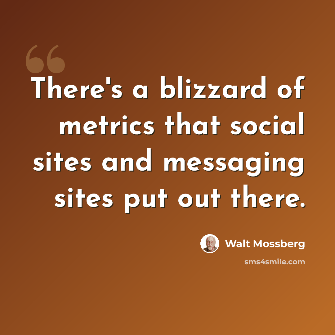 “There's a blizzard of metrics that social sites and messaging sites put out there.” quote by Walt Mossberg