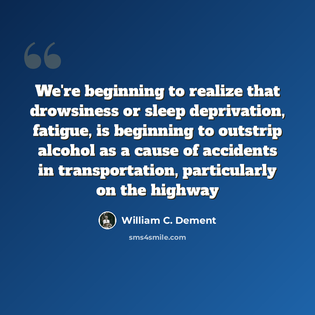 “We're beginning to realize that drowsiness or sleep deprivation, fatigue, is beginning to outstrip alcohol as a cause of accidents in transportation, particularly on the highway” quote by William C. Dement