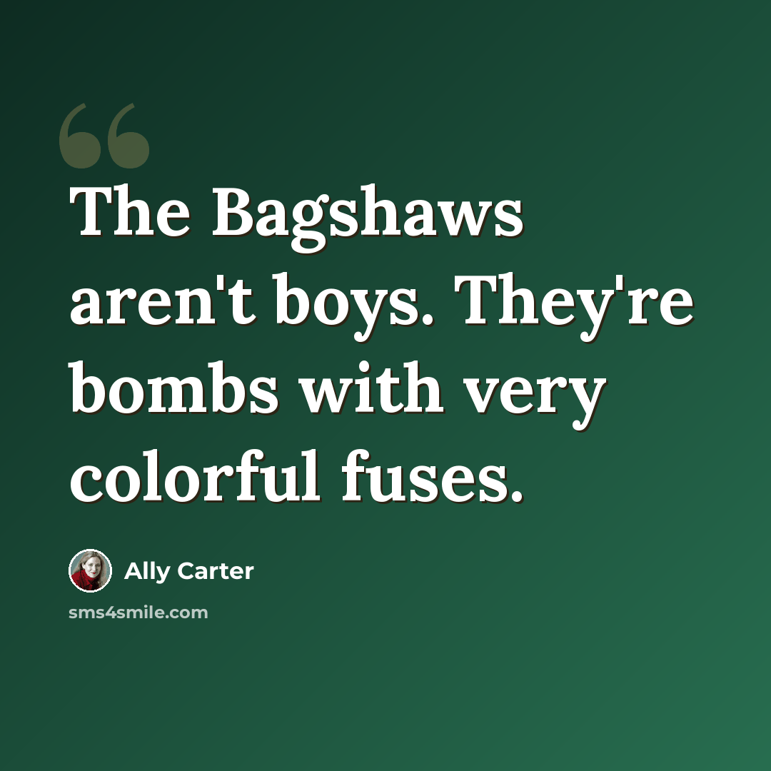“The Bagshaws aren't boys. They're bombs with very colorful fuses.” quote by Ally Carter