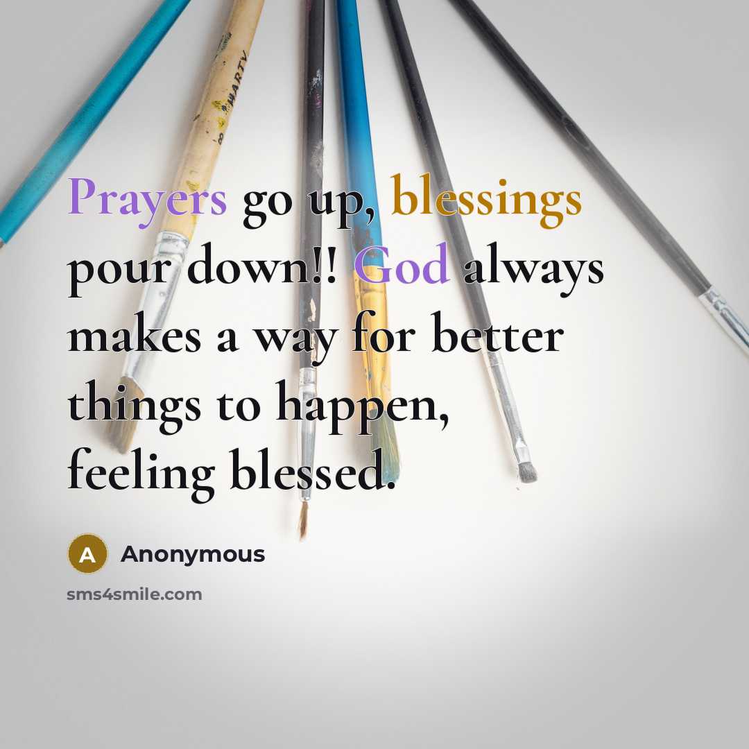 “Prayers go up, blessings pour down!! God always makes a way for better things to happen, feeling blessed.” quote by Anonymous