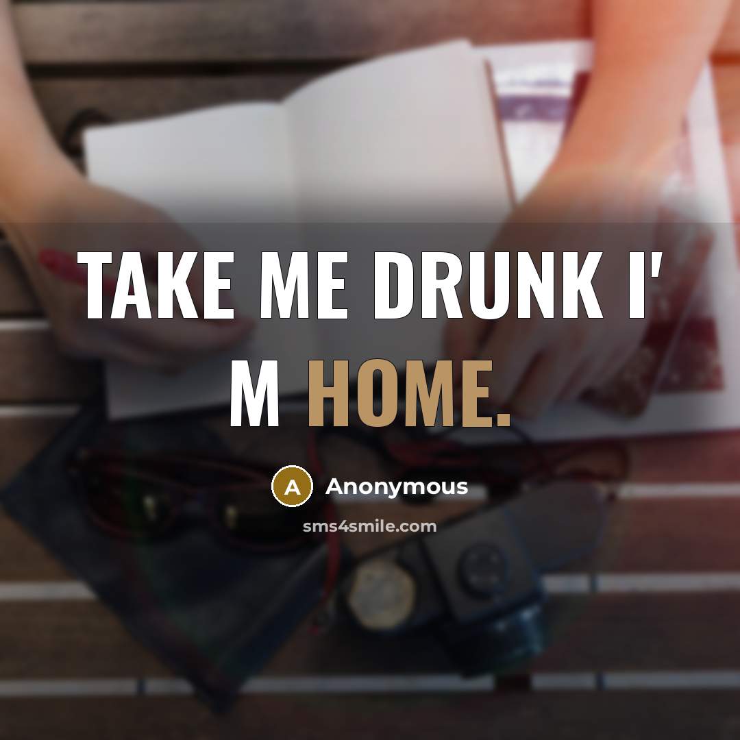 “Take me drunk I' m home.” quote by Anonymous
