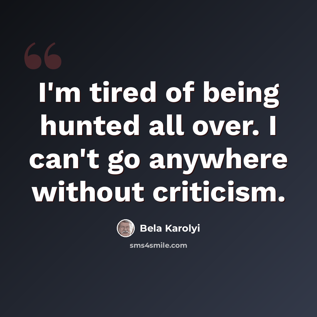 “I'm tired of being hunted all over. I can't go anywhere without criticism.” quote by Bela Karolyi