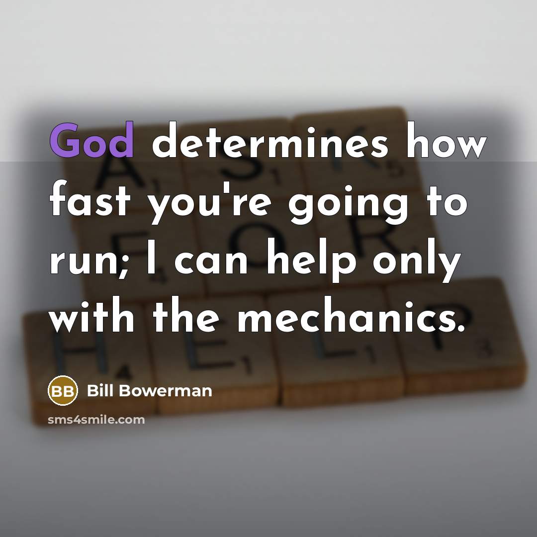 “God determines how fast you're going to run; I can help only with the mechanics.” quote by Bill Bowerman