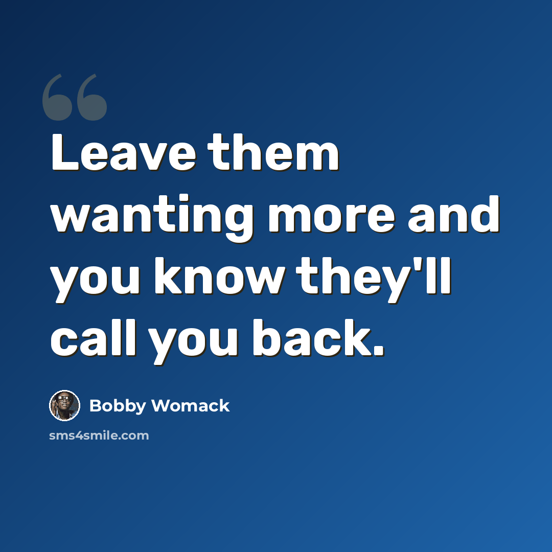 “Leave them wanting more and you know they'll call you back.” quote by Bobby Womack