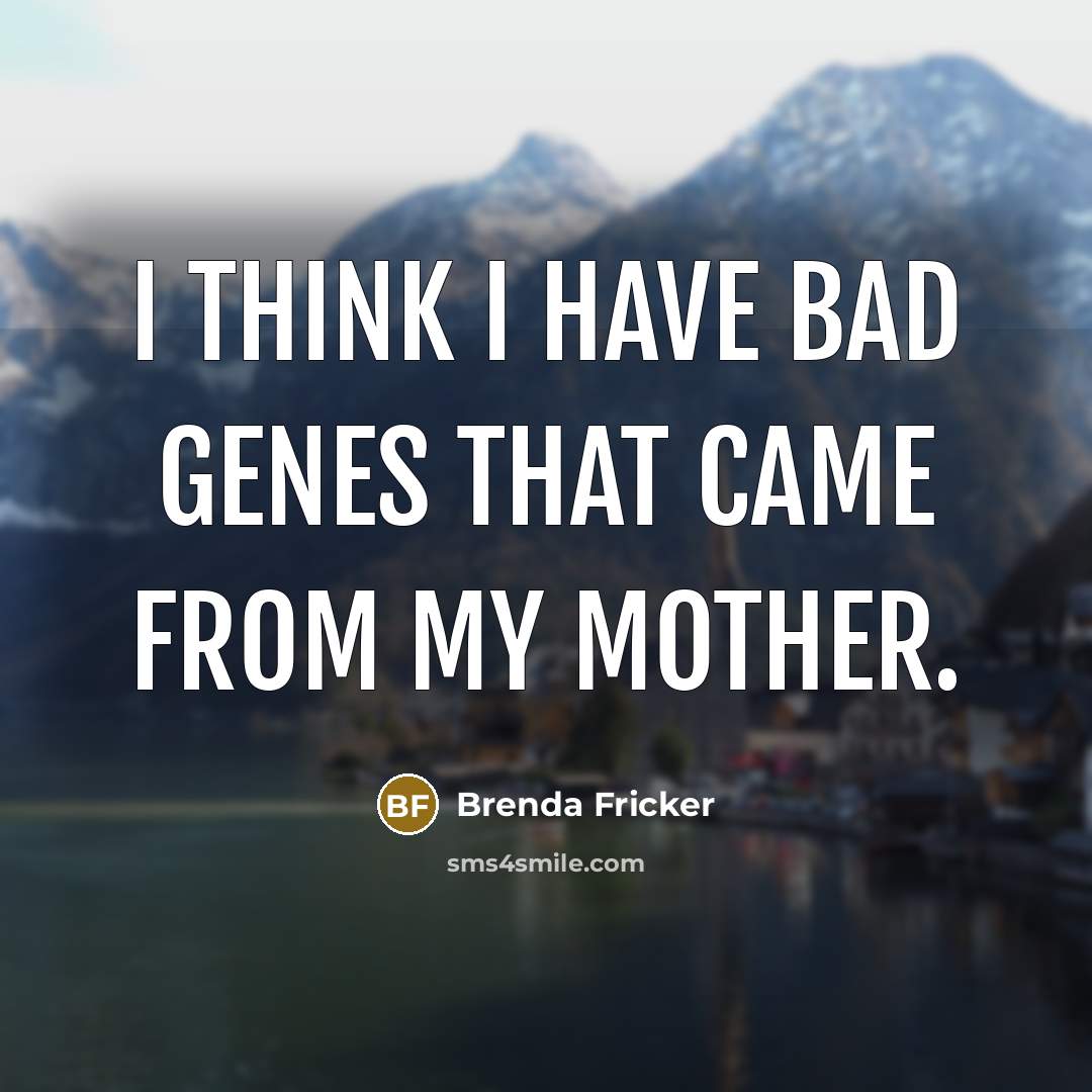 “I think I have bad genes that came from my mother.” quote by Brenda Fricker
