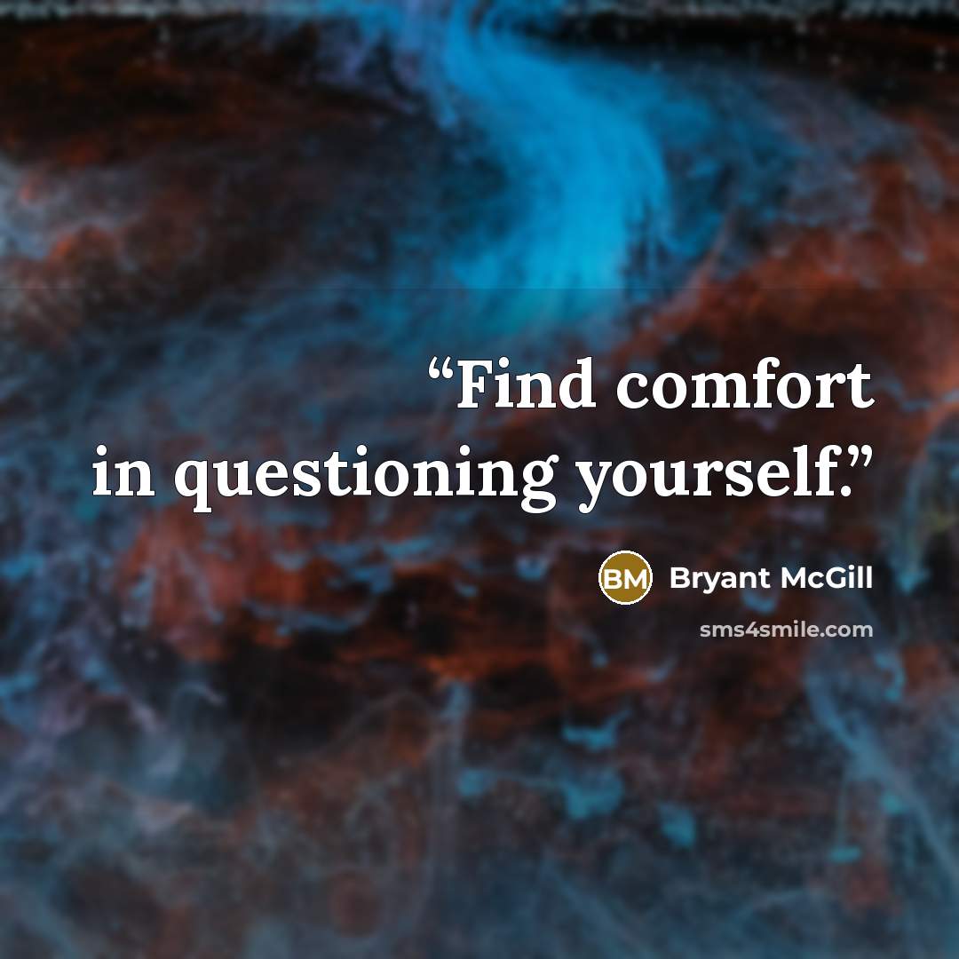 “Find comfort in questioning yourself.” quote by Bryant McGill