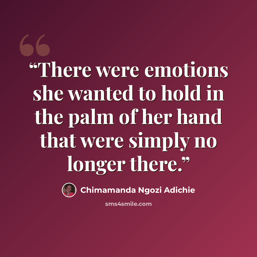 “There were emotions she wanted to hold in the palm of her hand that were simply no longer there.” quote by Chimamanda Ngozi Adichie