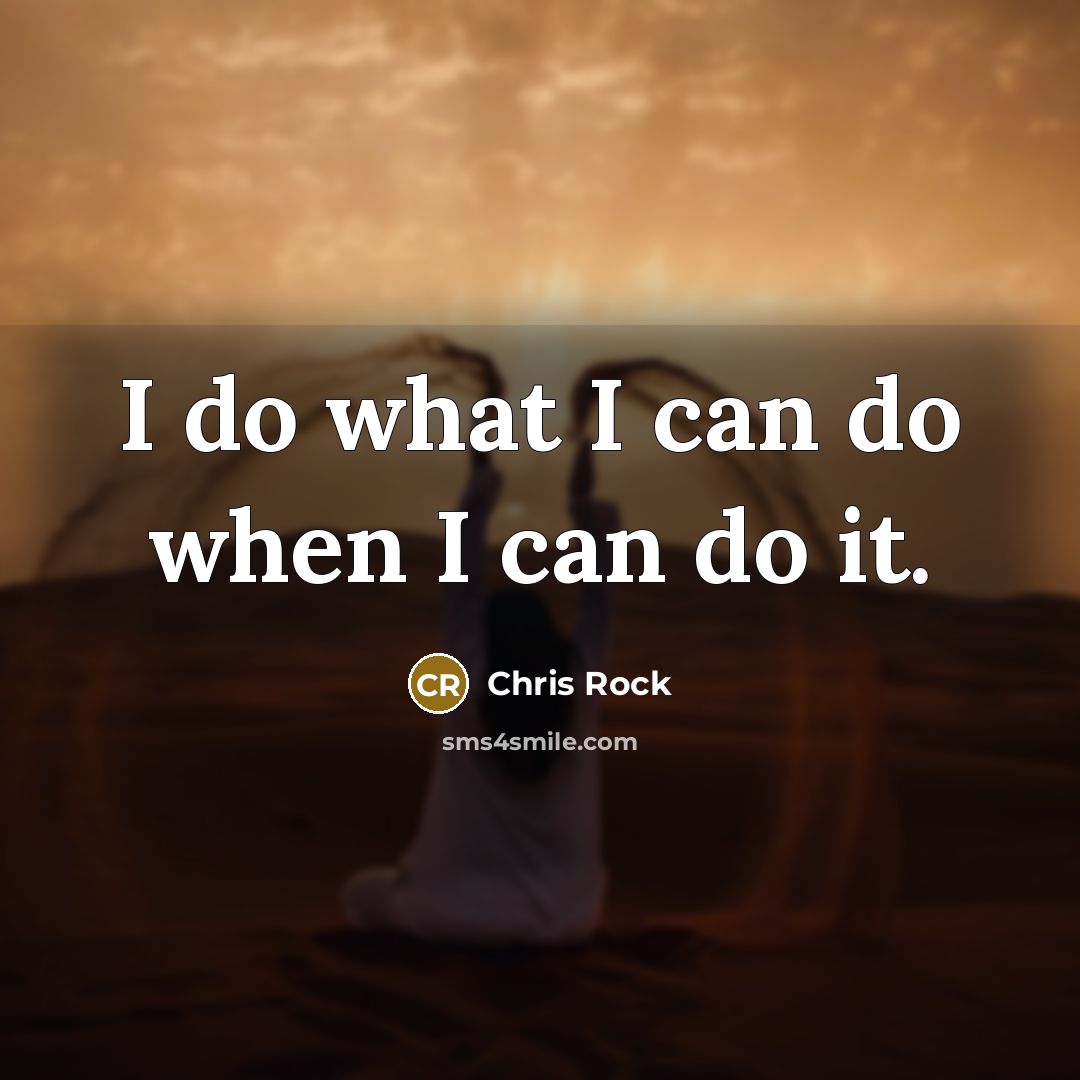 “I do what I can do when I can do it.” quote by Chris Rock