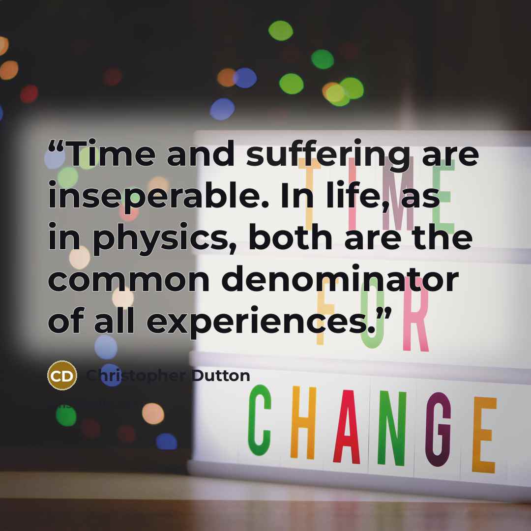 “Time and suffering are inseperable. In life, as in physics, both are the common denominator of all experiences.” quote by Christopher Dutton