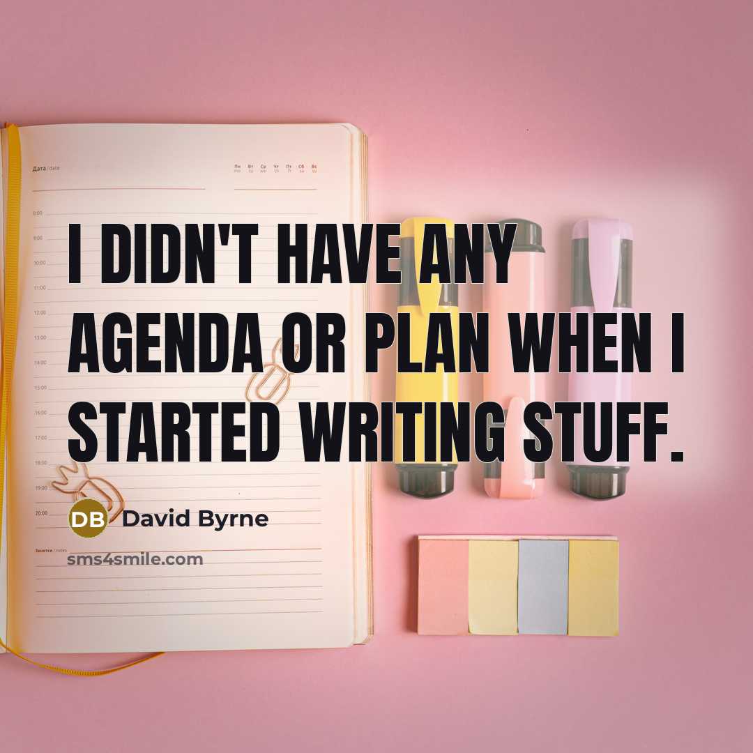 “I didn't have any agenda or plan when I started writing stuff.” quote by David Byrne