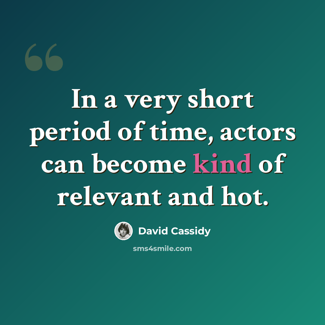 “In a very short period of time, actors can become kind of relevant and hot.” quote by David Cassidy