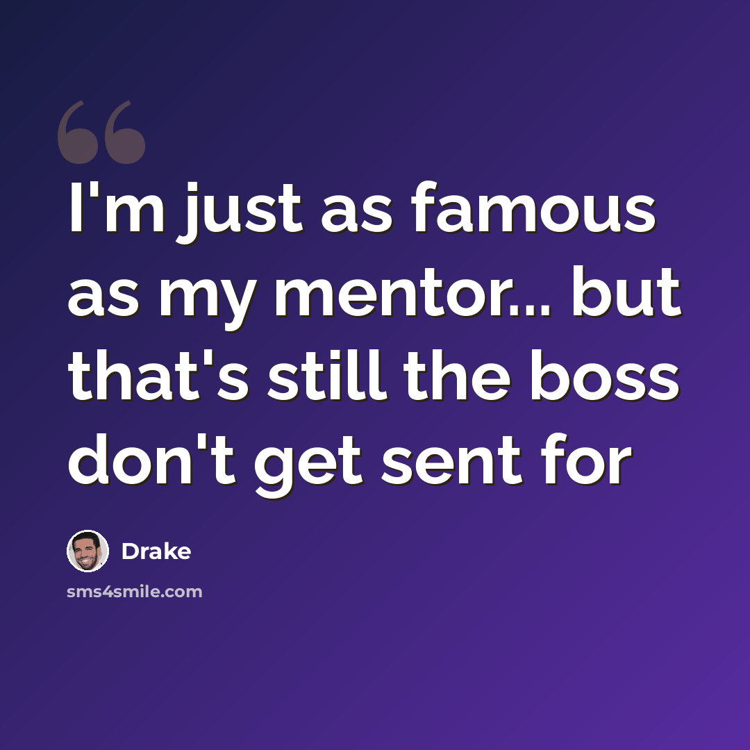“I'm just as famous as my mentor... but that's still the boss don't get sent for” quote by Drake