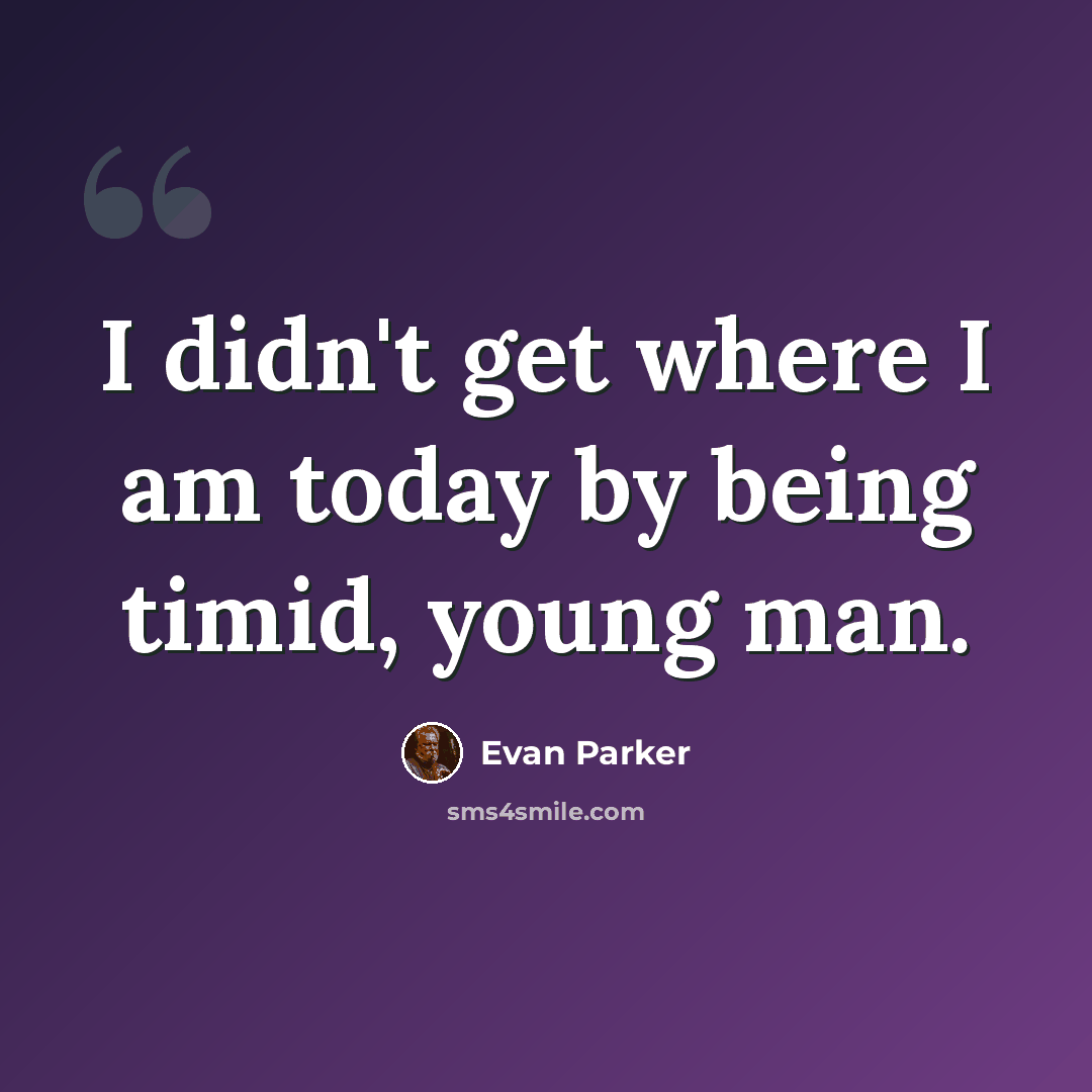 “I didn't get where I am today by being timid, young man.” quote by Evan Parker