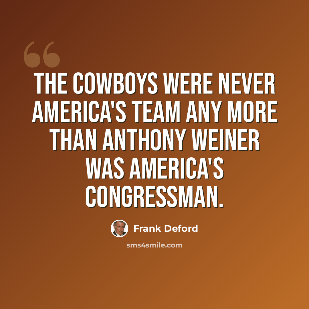 “The Cowboys were never America's team any more than Anthony Weiner was America's congressman.” quote by Frank Deford