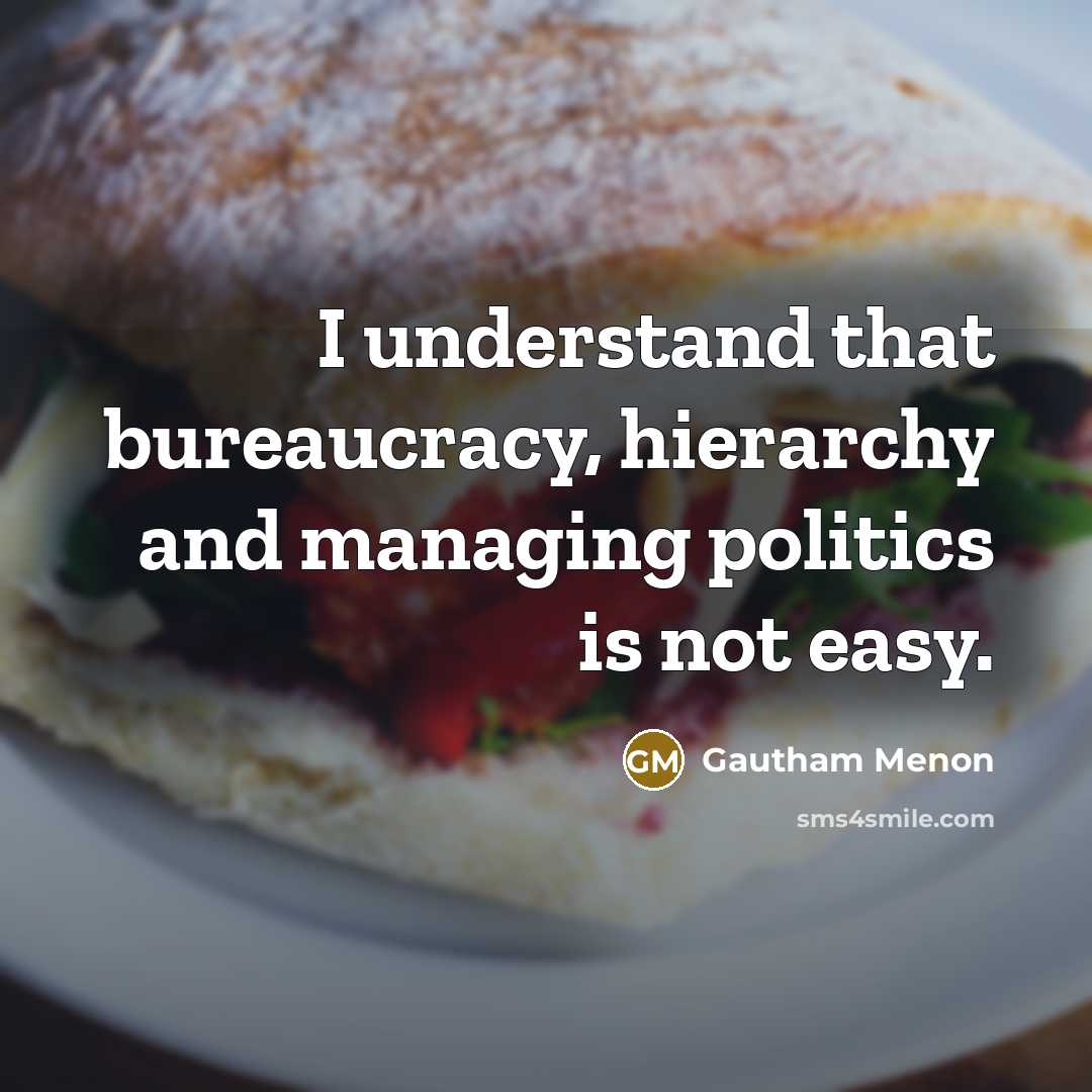 “I understand that bureaucracy, hierarchy and managing politics is not easy.” quote by Gautham Menon