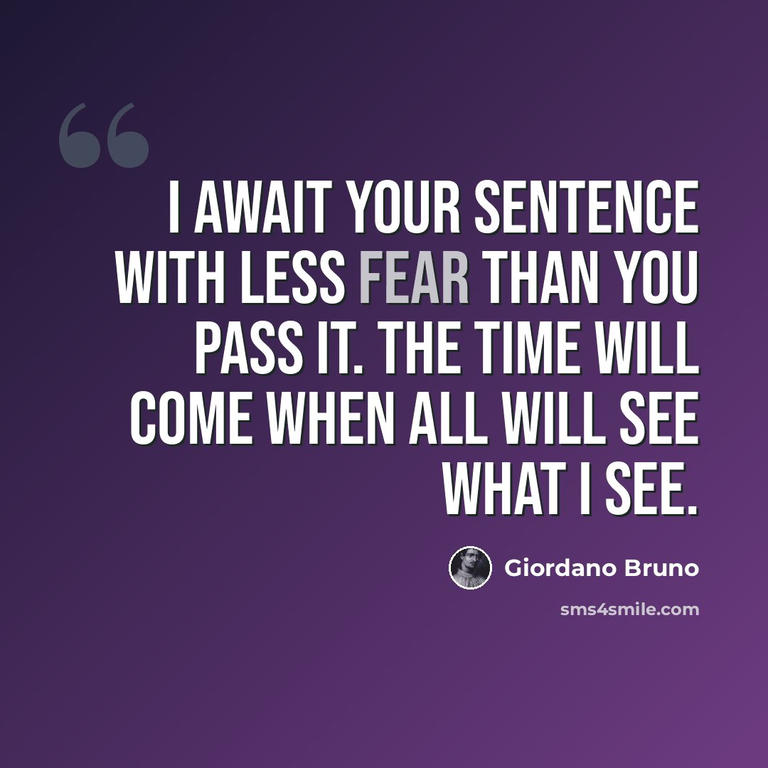 “I await your sentence with less fear than you pass it. The time will come when all will see what I see.” quote by Giordano Bruno