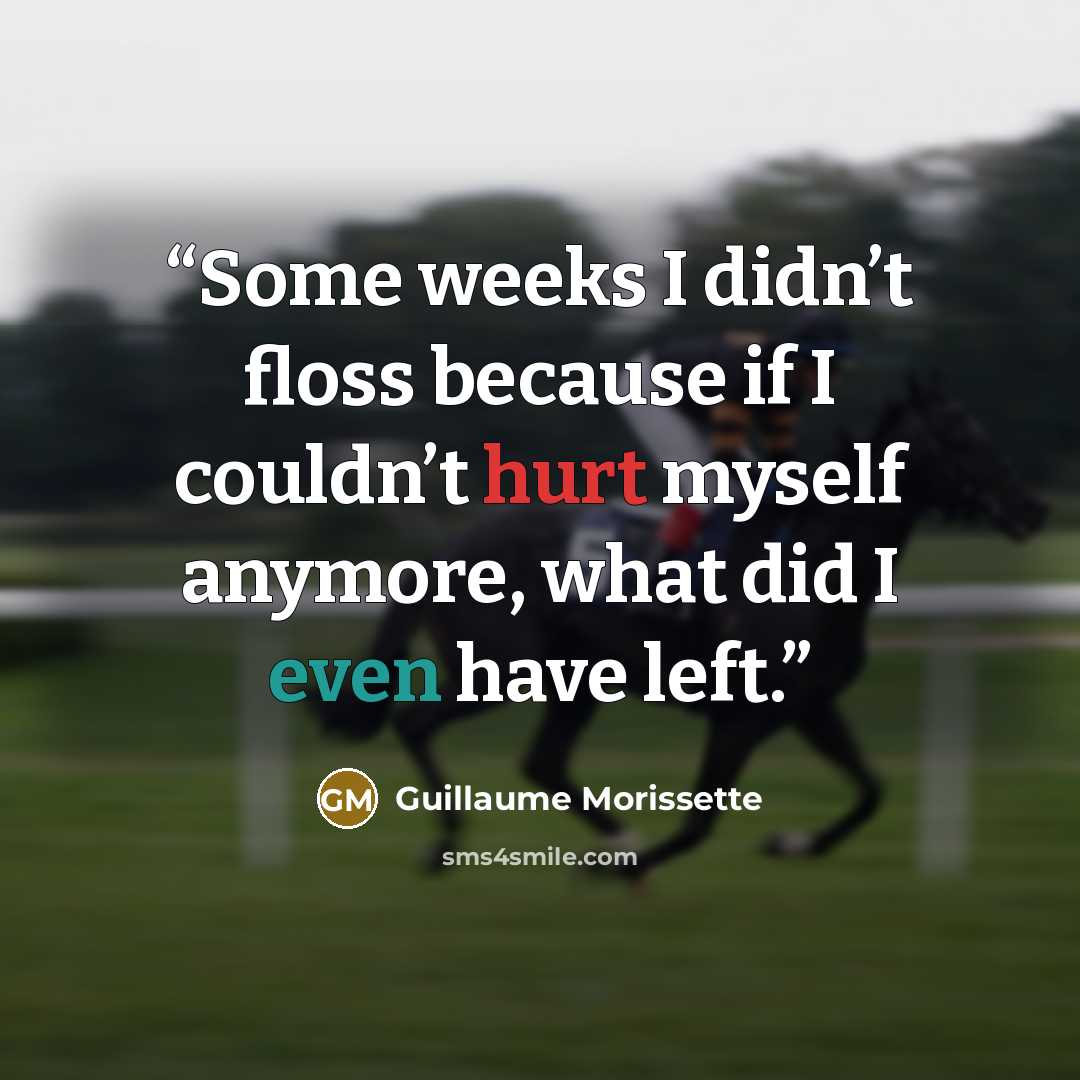 “Some weeks I didn’t floss because if I couldn’t hurt myself anymore, what did I even have left.” quote by Guillaume Morissette