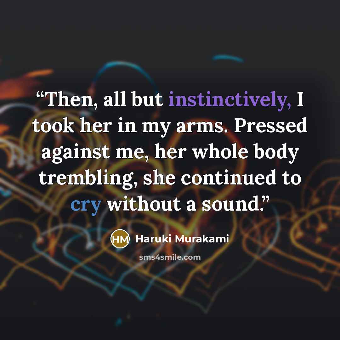 “Then, all but instinctively, I took her in my arms. Pressed against me, her whole body trembling, she continued to cry without a sound.” quote by Haruki Murakami