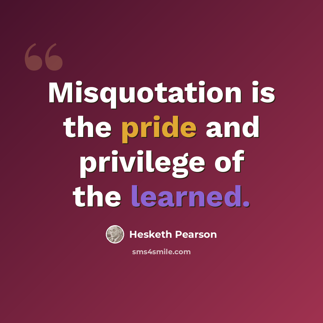“Misquotation is the pride and privilege of the learned.” quote by Hesketh Pearson