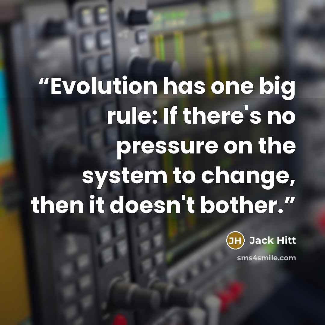 “Evolution has one big rule: If there's no pressure on the system to change, then it doesn't bother.” quote by Jack Hitt