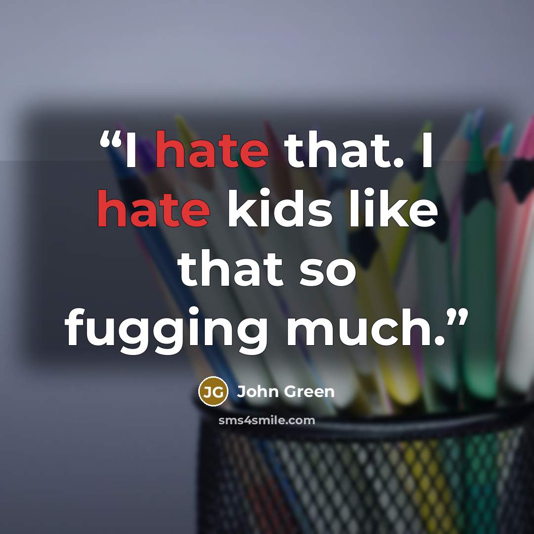 “I hate that. I hate kids like that so fugging much.” quote by John Green