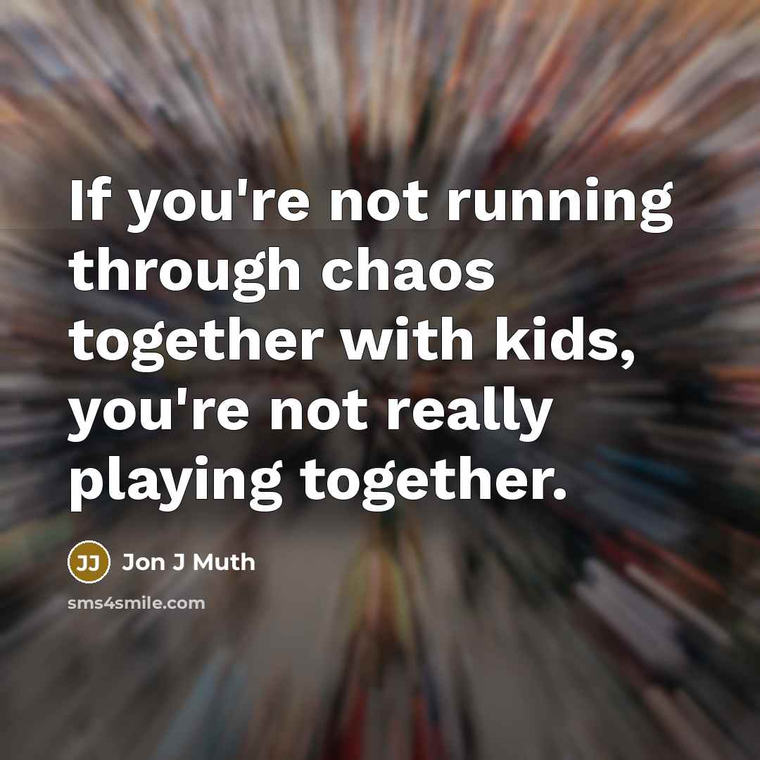 “If you're not running through chaos together with kids, you're not really playing together.” quote by Jon J Muth