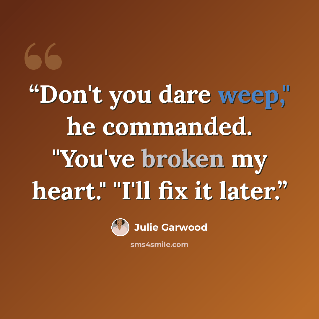 “Don't you dare weep," he commanded. "You've broken my heart." "I'll fix it later.” quote by Julie Garwood