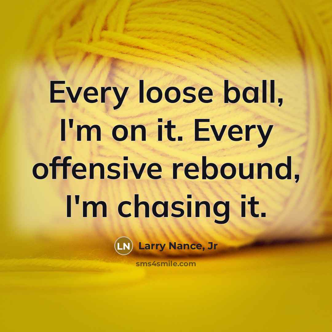 “Every loose ball, I'm on it. Every offensive rebound, I'm chasing it.” quote by Larry Nance, Jr