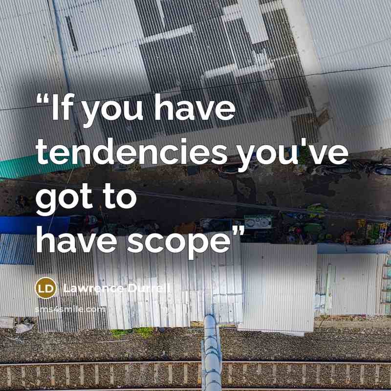 “If you have tendencies you've got to have scope” quote by Lawrence Durrell