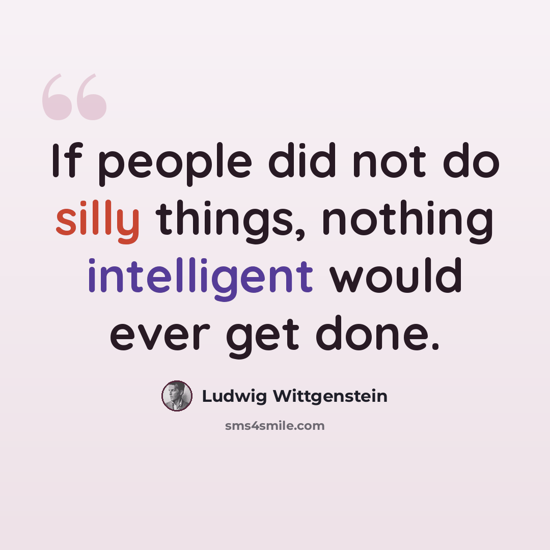 “If people did not do silly things, nothing intelligent would ever get done.” quote by Ludwig Wittgenstein