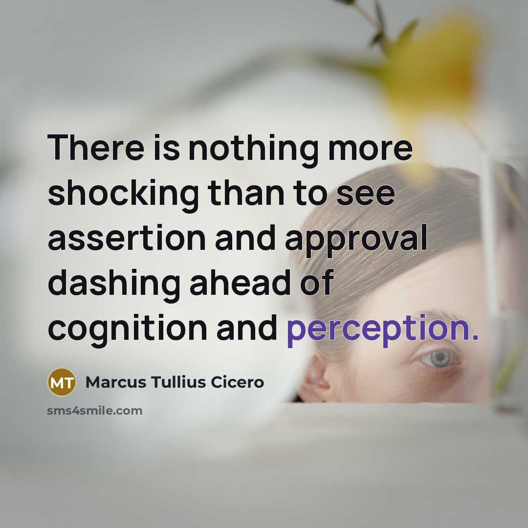 “There is nothing more shocking than to see assertion and approval dashing ahead of cognition and perception.” quote by Marcus Tullius Cicero